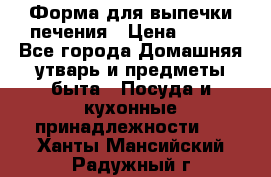Форма для выпечки печения › Цена ­ 800 - Все города Домашняя утварь и предметы быта » Посуда и кухонные принадлежности   . Ханты-Мансийский,Радужный г.